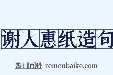 谢人惠纸造句是什么意思的图片